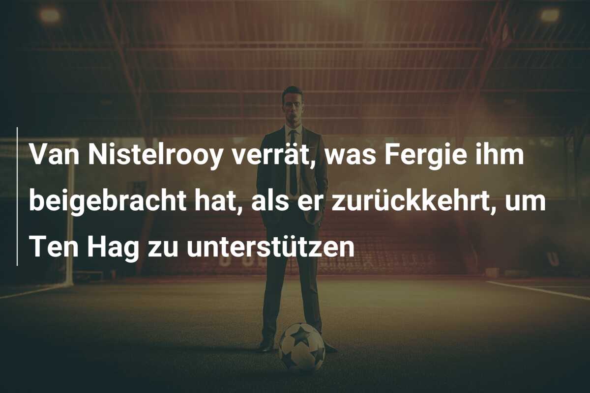 Van Nistelrooy verrät, was Fergie ihm beigebracht hat, als er zurückkehrt, um Ten Hag zu unterstützen