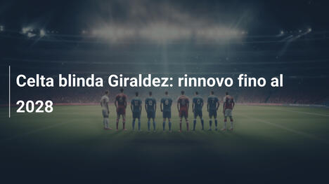 Celta blinda Giraldez: rinnovo fino al 2028