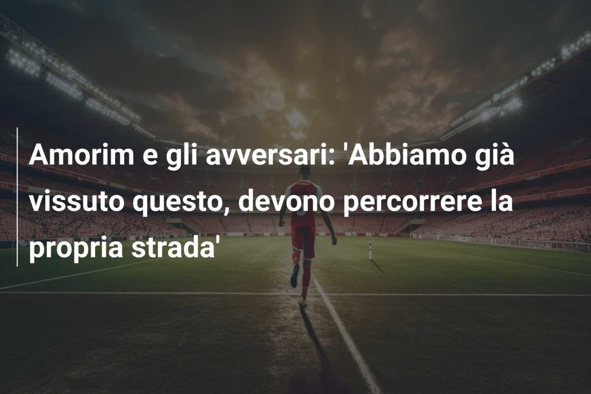 Amorim e gli avversari: ‘Abbiamo già vissuto questo, devono percorrere la propria strada’