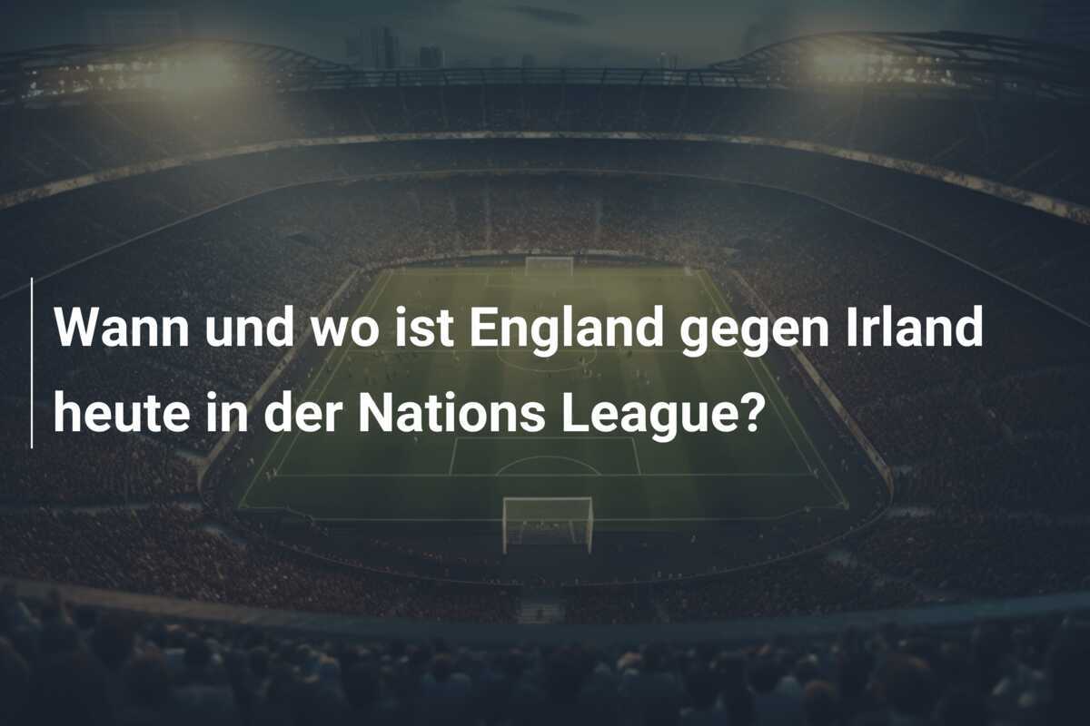 Wann und wo ist England gegen Irland heute in der Nations League?