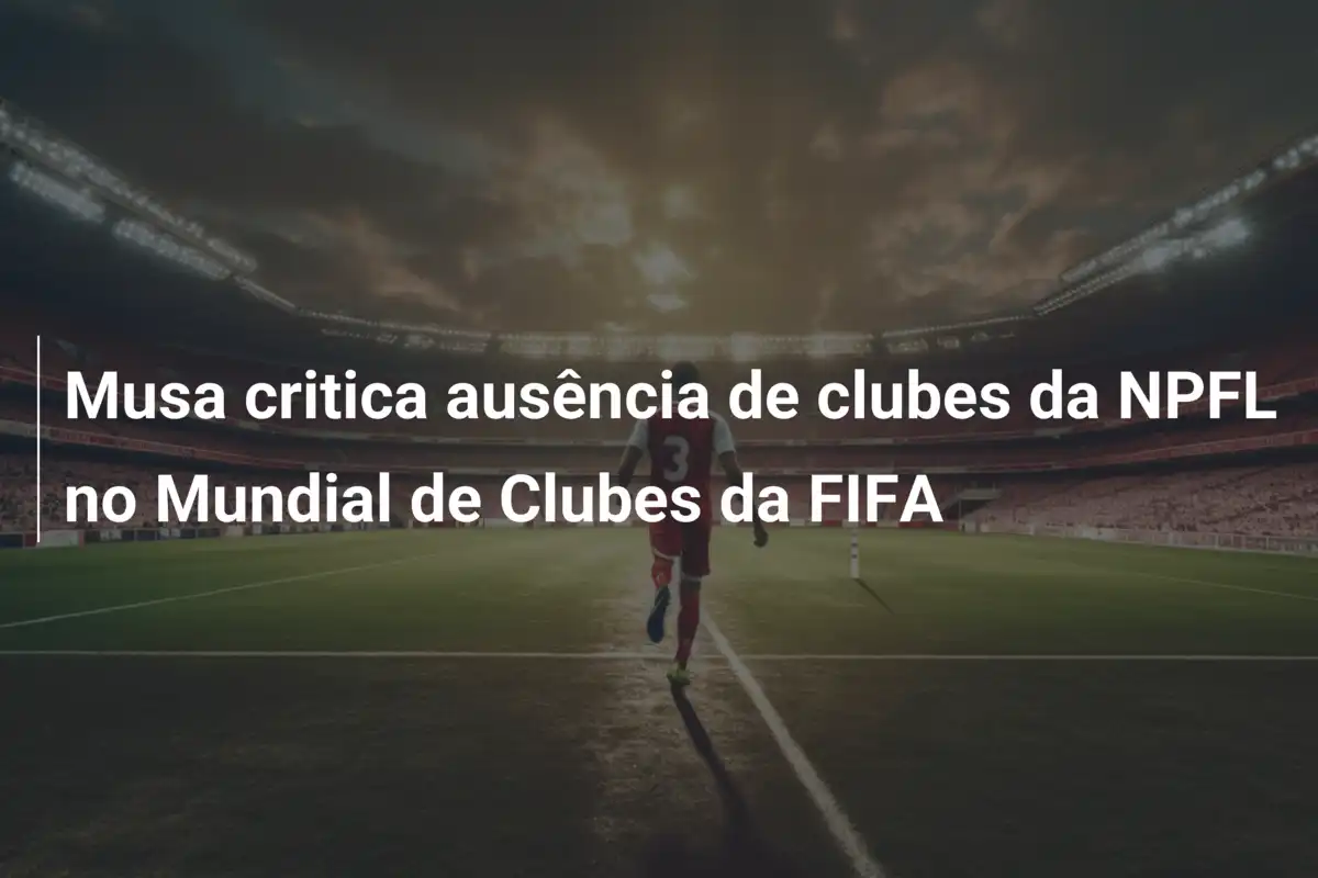 Musa critica ausência de clubes da NPFL no Mundial de Clubes da FIFA