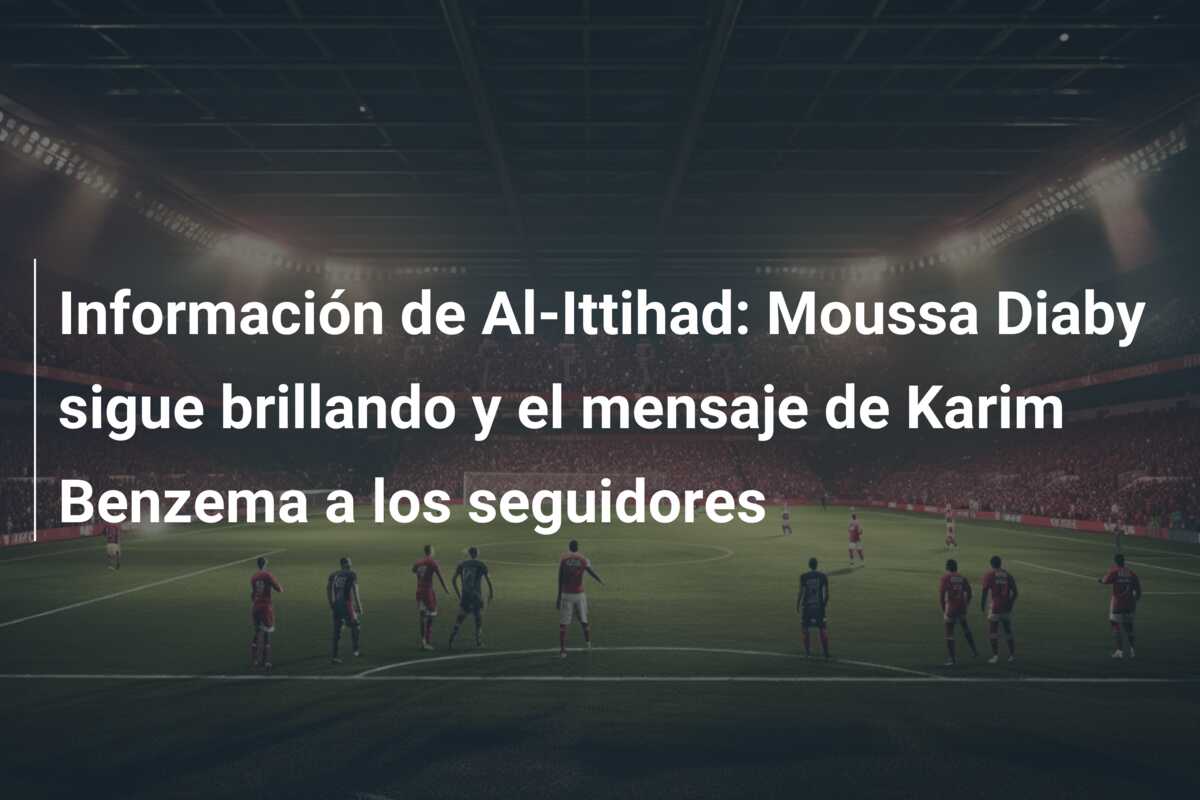Información de Al-Ittihad: Moussa Diaby sigue brillando y el mensaje de Karim Benzema a los seguidores
