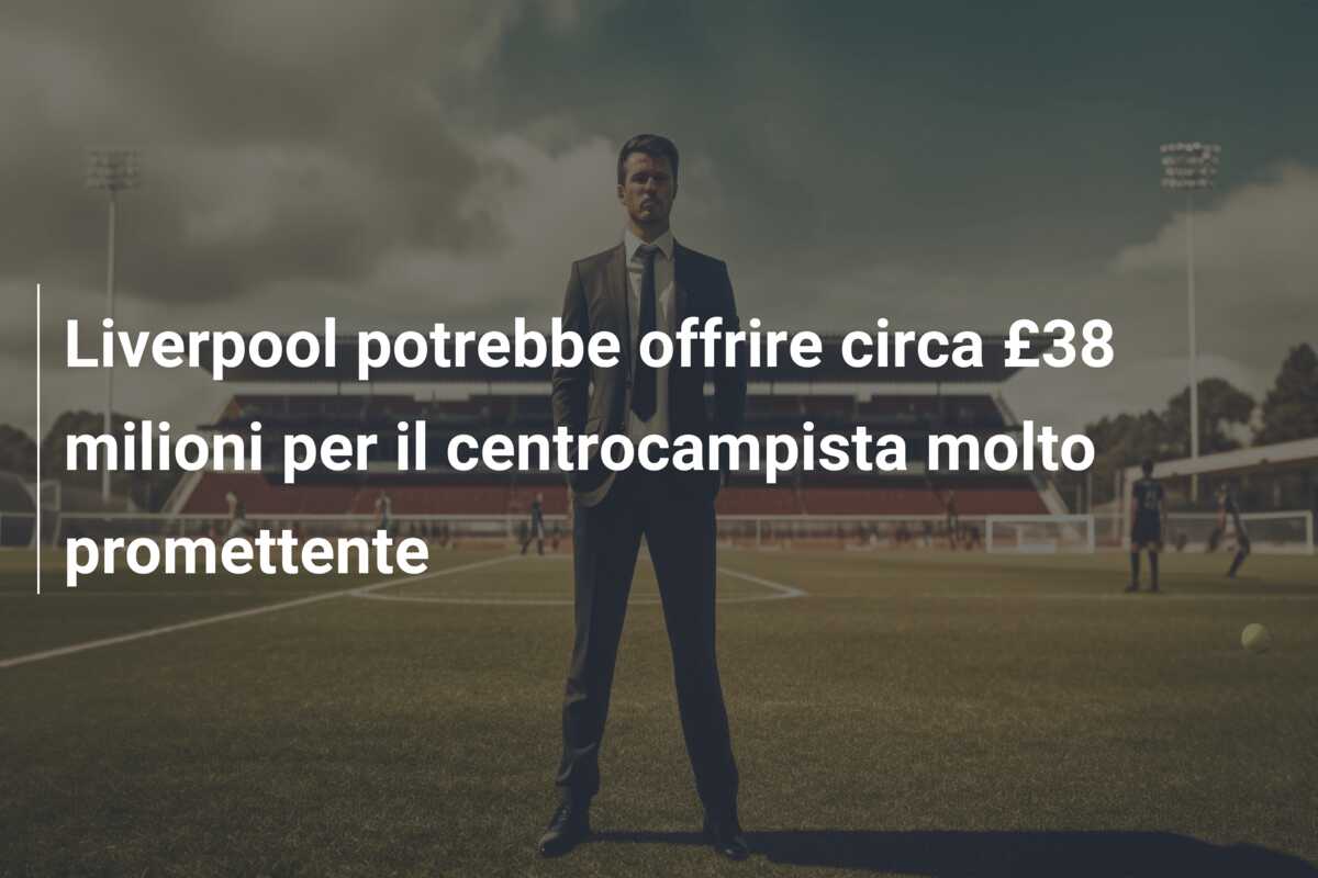 Liverpool potrebbe offrire circa £38 milioni per il centrocampista molto promettente