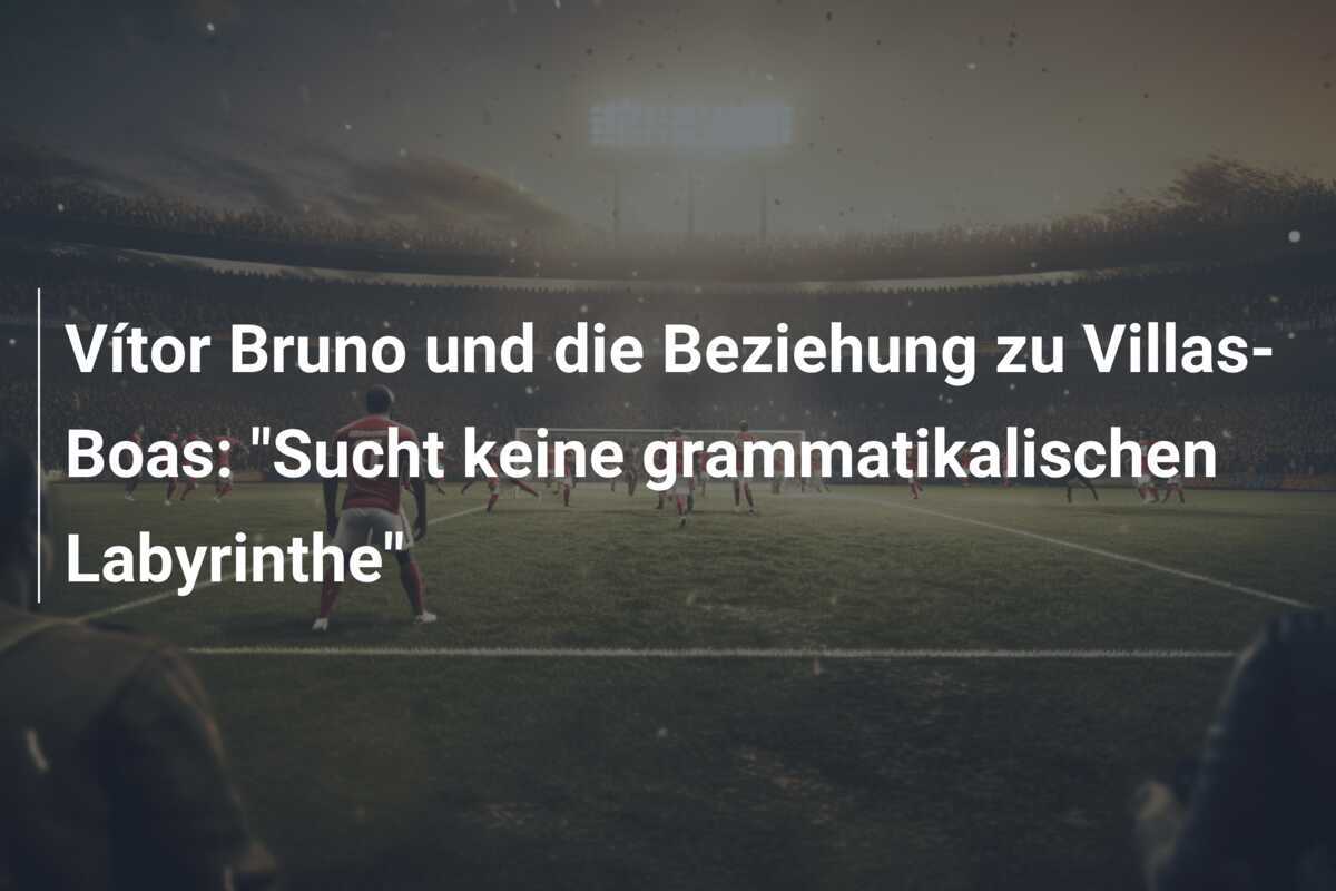 Vítor Bruno und die Beziehung zu Villas-Boas: "Sucht keine grammatikalischen Labyrinthe"