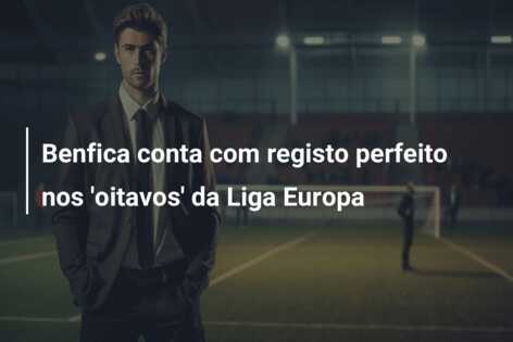 Benfica conta com registo perfeito nos ‘oitavos’ da Liga Europa