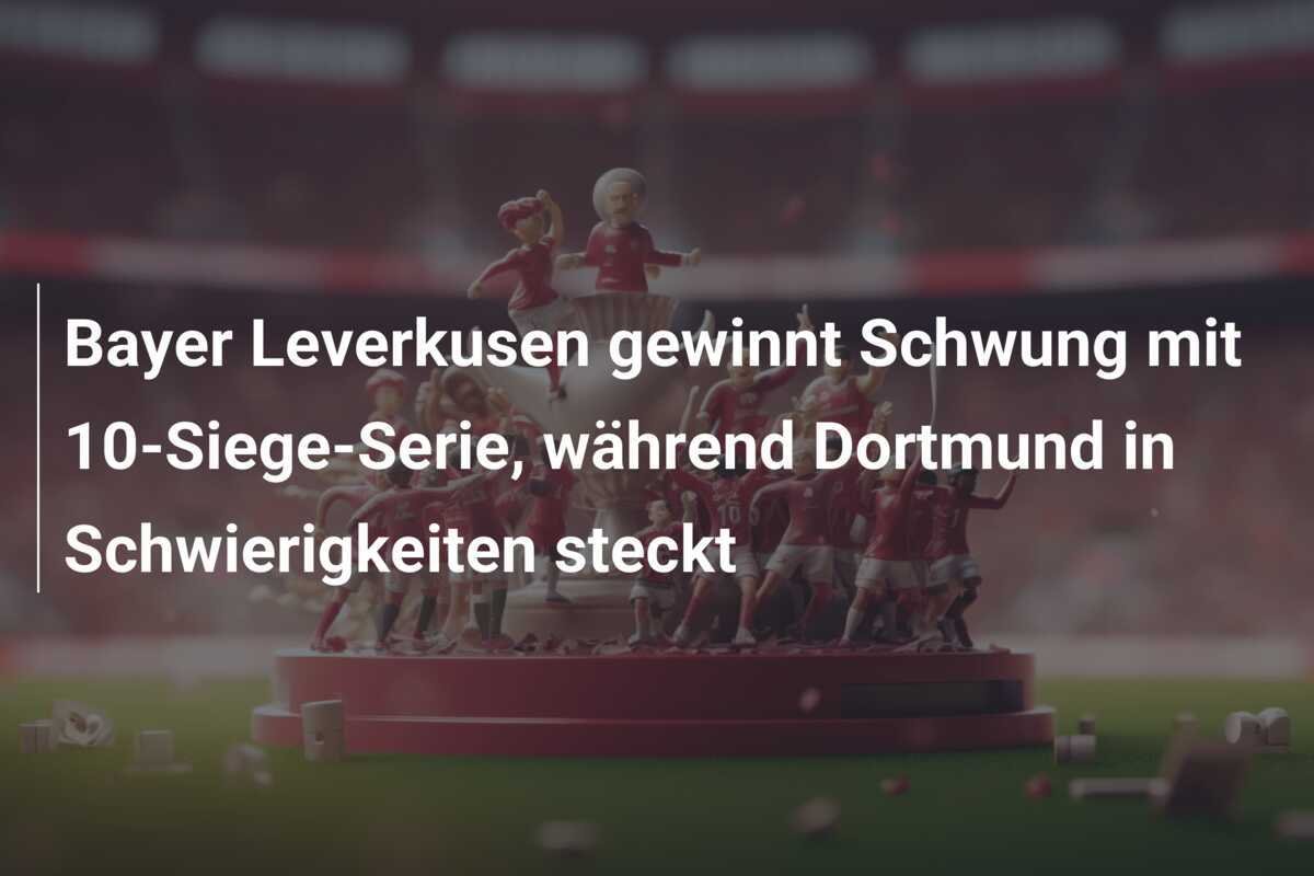 Bayer Leverkusen gewinnt Schwung mit 10-Siege-Serie, während Dortmund in Schwierigkeiten steckt