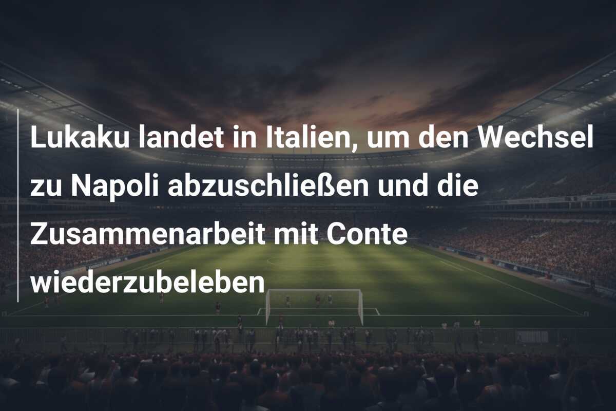 Lukaku landet in Italien, um den Wechsel zu Napoli abzuschließen und die Zusammenarbeit mit Conte wiederzubeleben