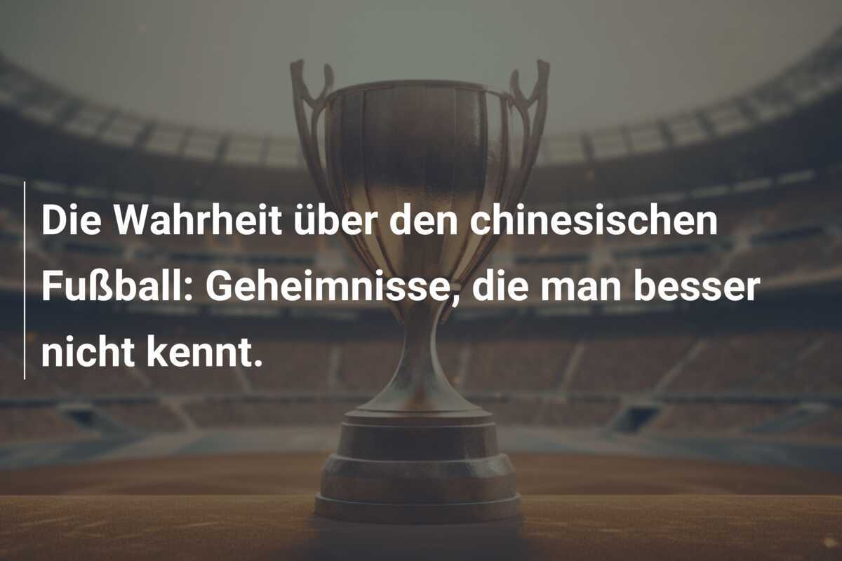 Die Wahrheit über den chinesischen Fußball: Geheimnisse, die man besser nicht kennt.