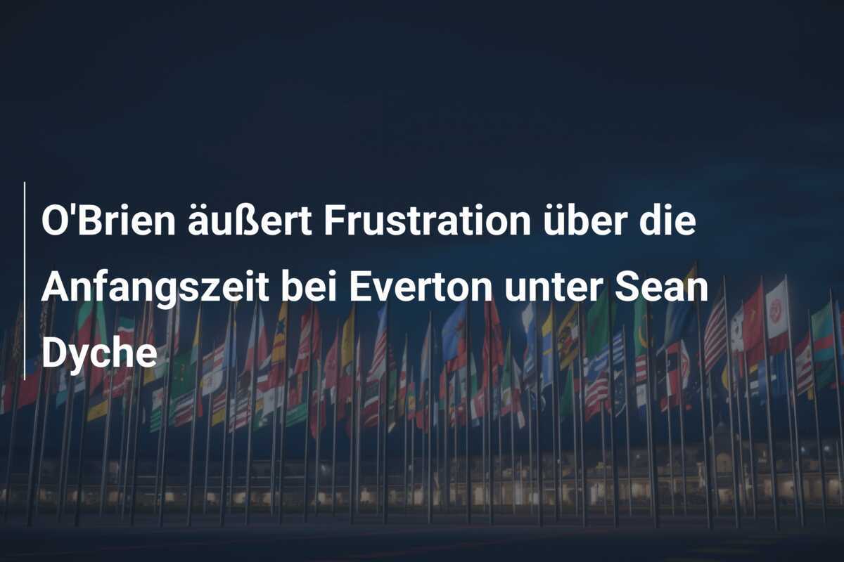 O'Brien äußert Frustration über die Anfangszeit bei Everton unter Sean Dyche