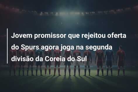 Jovem promissor que rejeitou oferta do Spurs agora joga na segunda divisão da Coreia do Sul