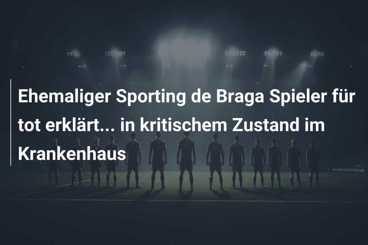 Ehemaliger Sporting de Braga Spieler für tot erklärt… in kritischem Zustand im Krankenhaus