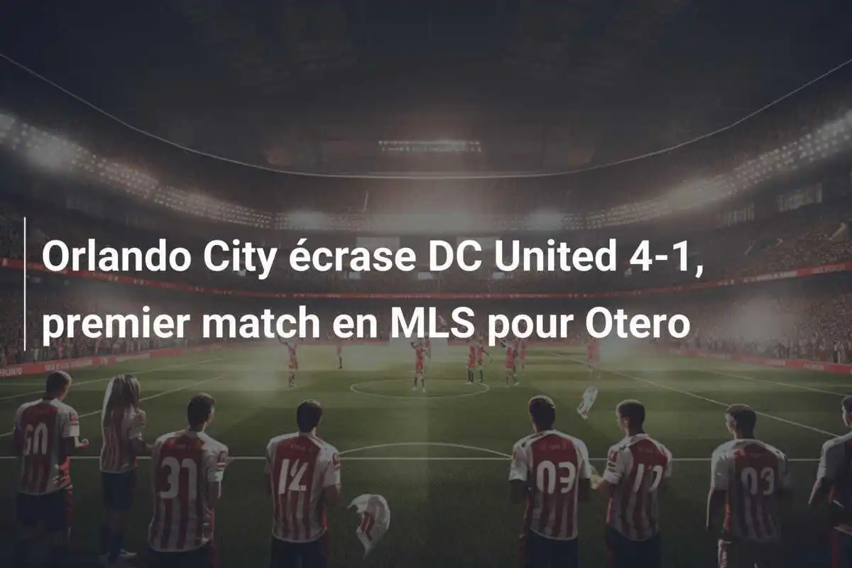Orlando City écrase DC United 4-1, premier match en MLS pour Otero