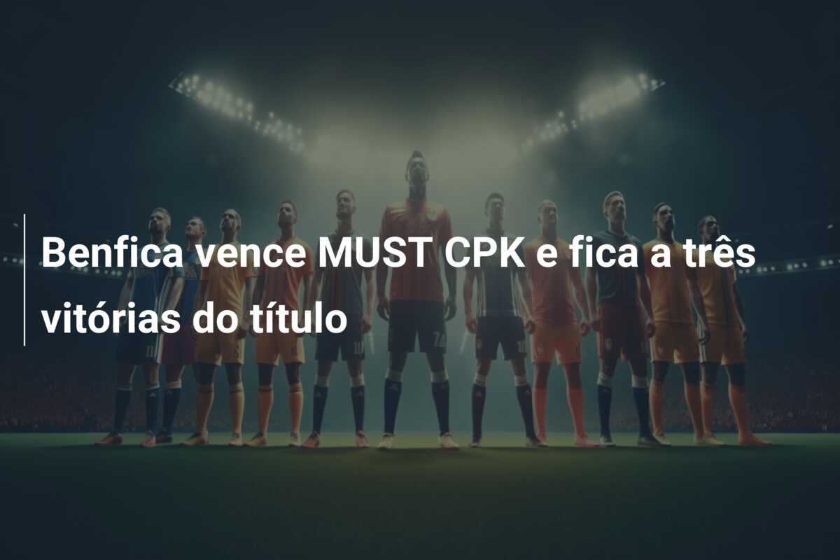 Benfica vence MUST CPK e fica a três vitórias do título