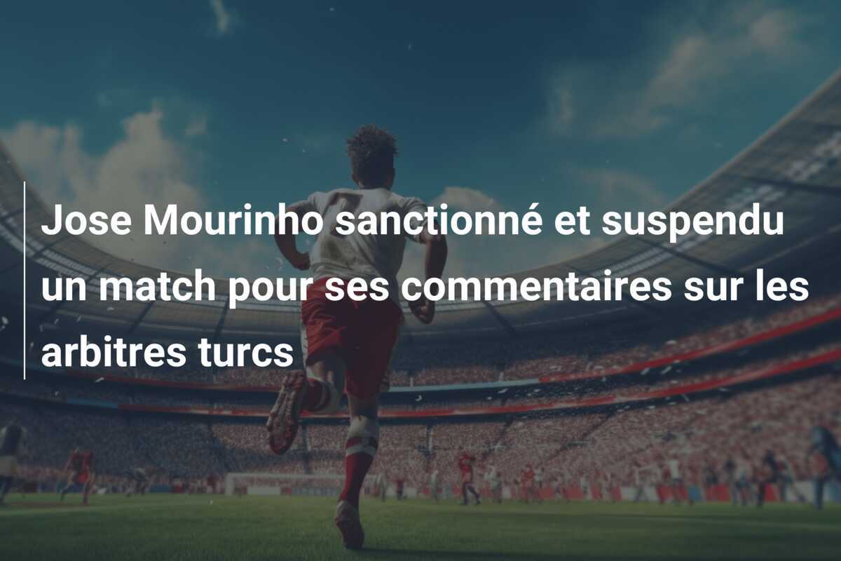 Jose Mourinho sanctionné et suspendu un match pour ses commentaires sur les arbitres turcs