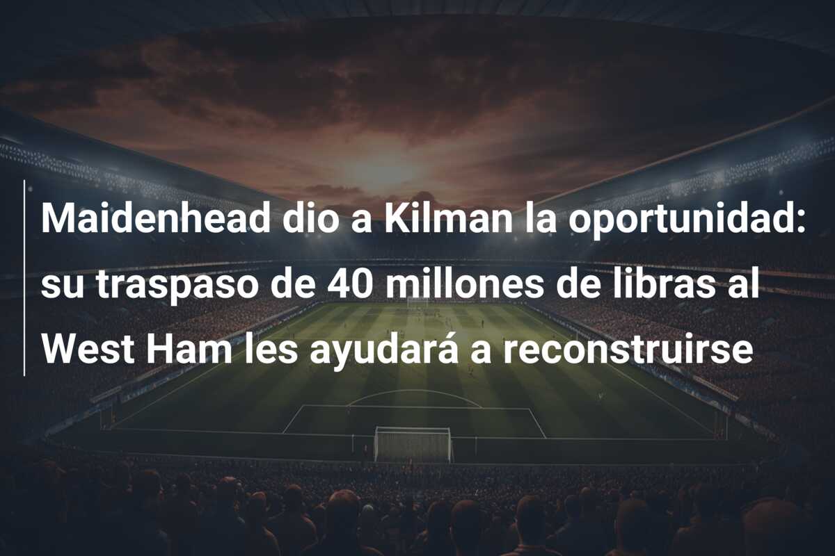 Maidenhead dio a Kilman la oportunidad: su traspaso de 40 millones de libras al West Ham les ayudará a reconstruirse