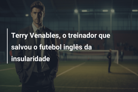 Terry Venables, o treinador que salvou o futebol inglês da insularidade