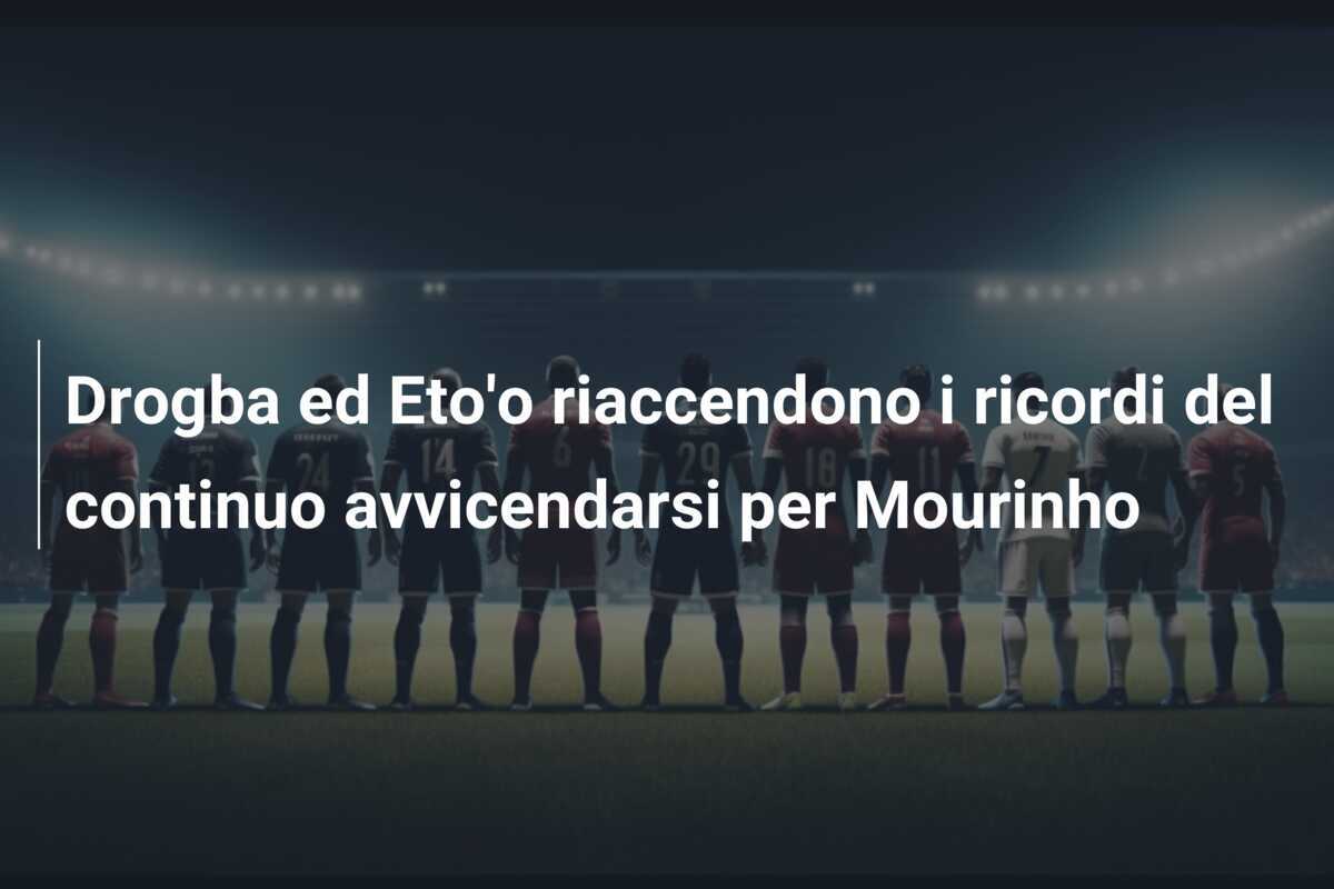 Drogba ed Eto'o riaccendono i ricordi del continuo avvicendarsi per Mourinho