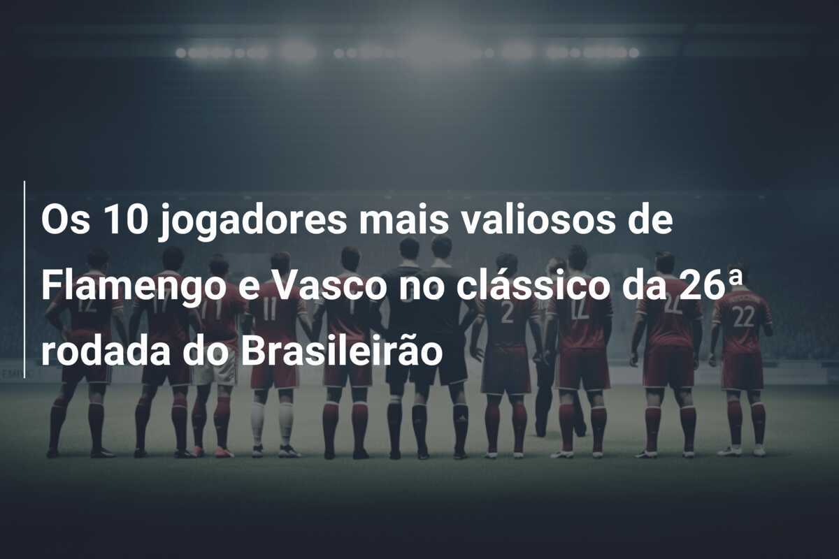 Os 10 jogadores mais valiosos de Flamengo e Vasco no clássico da 26ª rodada do Brasileirão