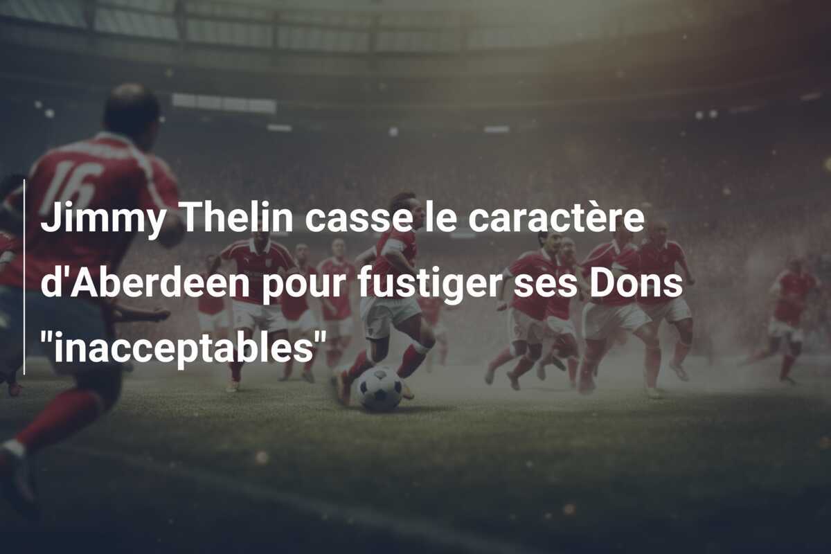 Jimmy Thelin casse le caractère d'Aberdeen pour fustiger ses Dons "inacceptables"