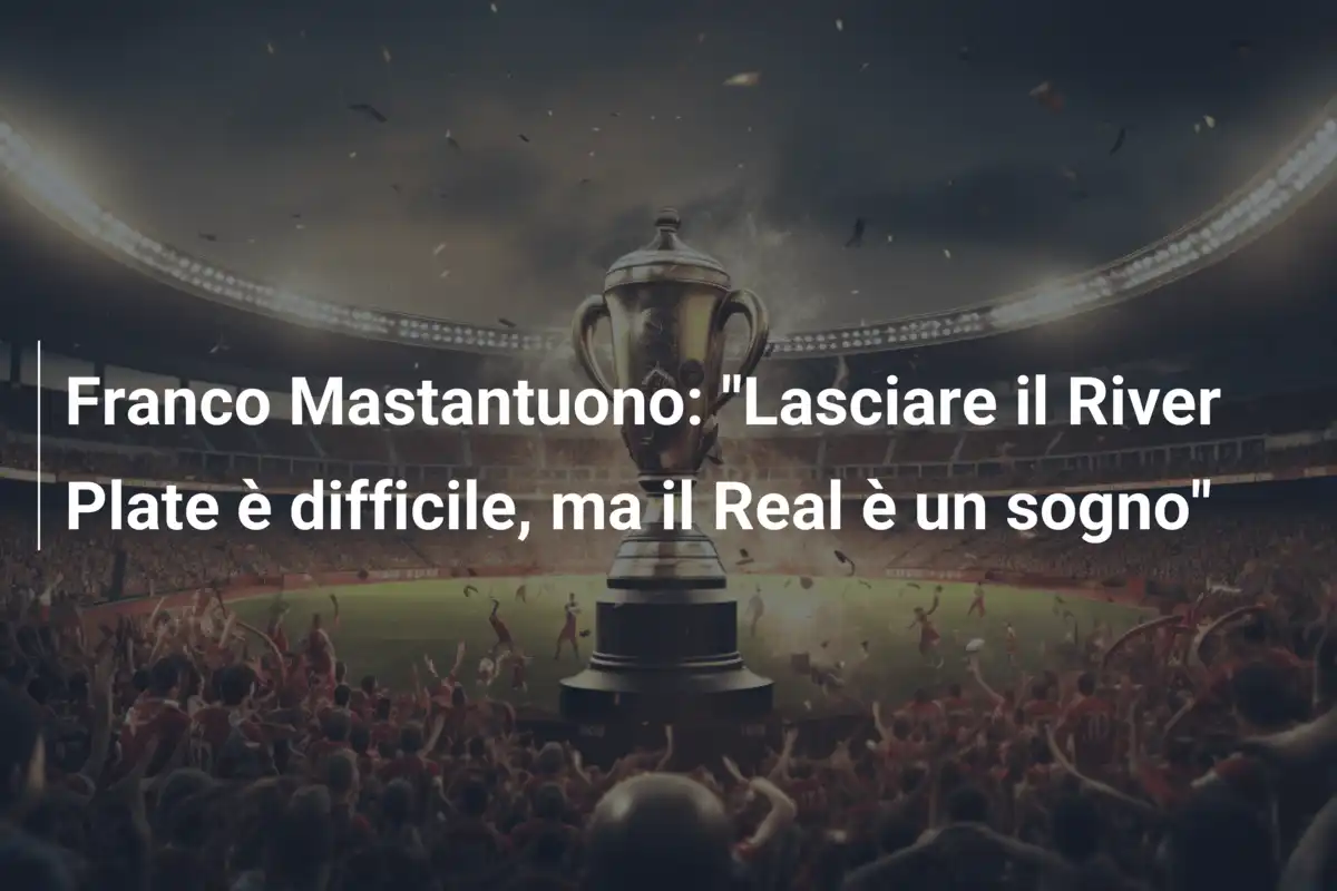 Franco Mastantuono: "Lasciare il River Plate è difficile, ma il Real è un sogno"