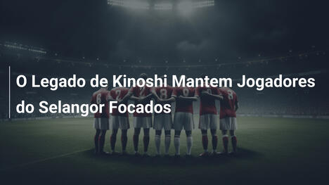 O Legado de Kinoshi Mantem Jogadores do Selangor Focados