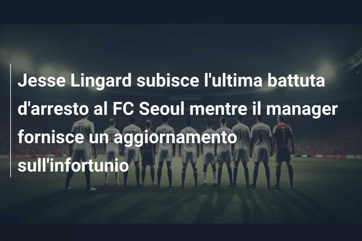 Jesse Lingard subisce l’ultima battuta d’arresto al FC Seoul mentre il manager fornisce un aggiornamento sull’infortunio