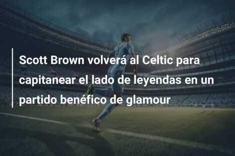Scott Brown volverá al Celtic para capitanear el lado de leyendas en un partido benéfico de glamour