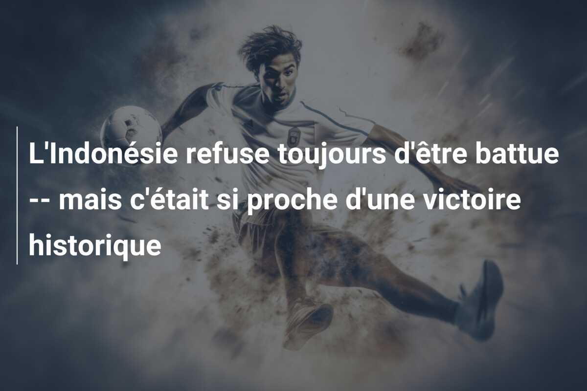 L'Indonésie refuse toujours d'être battue -- mais c'était si proche d'une victoire historique