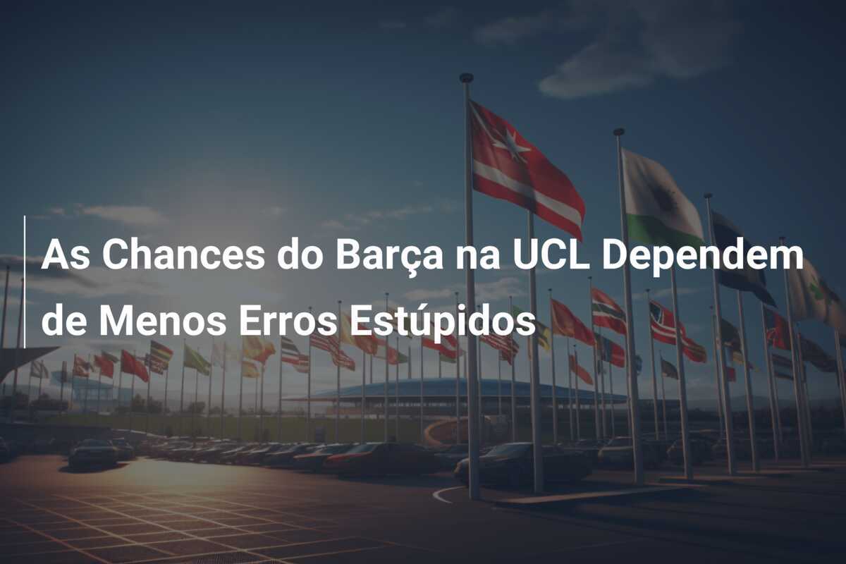 As Chances do Barça na UCL Dependem de Menos Erros Estúpidos