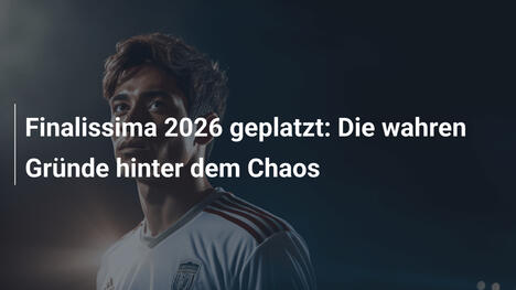 Finalissima 2026 geplatzt: Die wahren Gründe hinter dem Chaos
