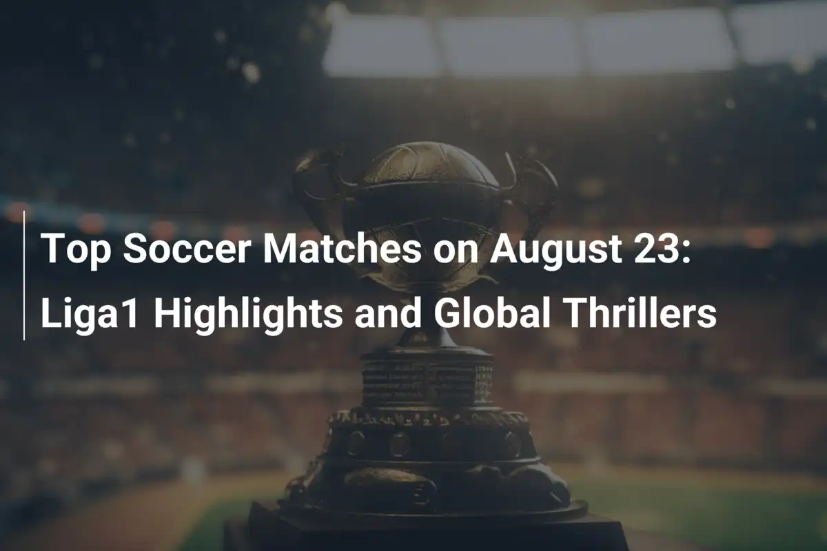I match top di calcio del 23 agosto: Liga1 in evidenza e thriller globali