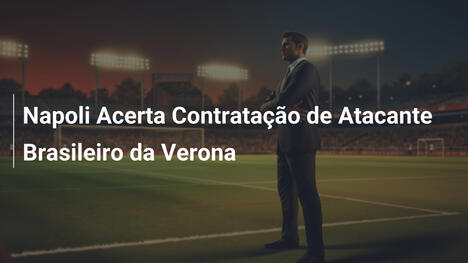 Napoli Acerta Contratação de Atacante Brasileiro da Verona