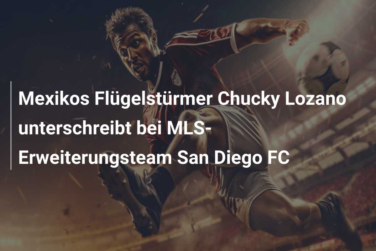 Mexikos Flügelstürmer Chucky Lozano unterschreibt bei MLS-Erweiterungsteam San Diego FC