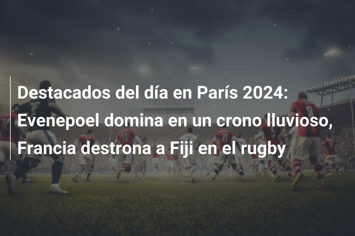 Destacados del día en París 2024: Evenepoel domina en un crono lluvioso, Francia destrona a Fiji en el rugby