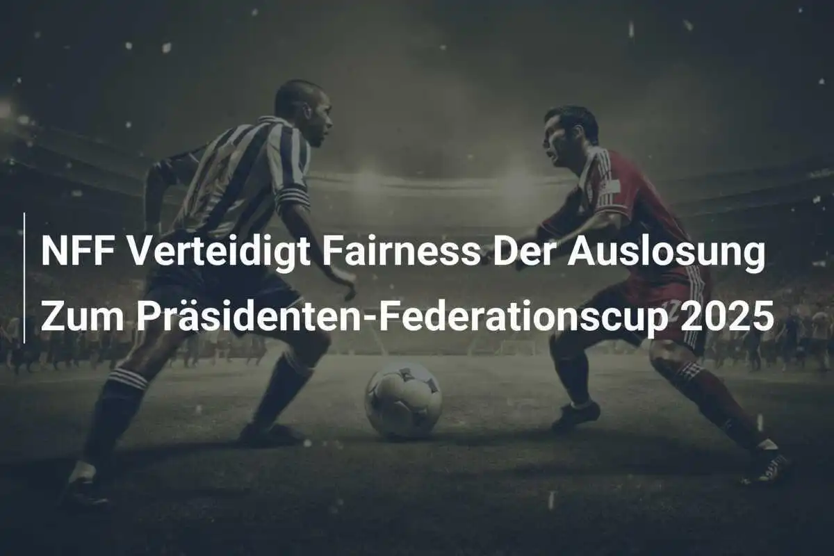 NFF Verteidigt Fairness Der Auslosung Zum Präsidenten-Federationscup 2025