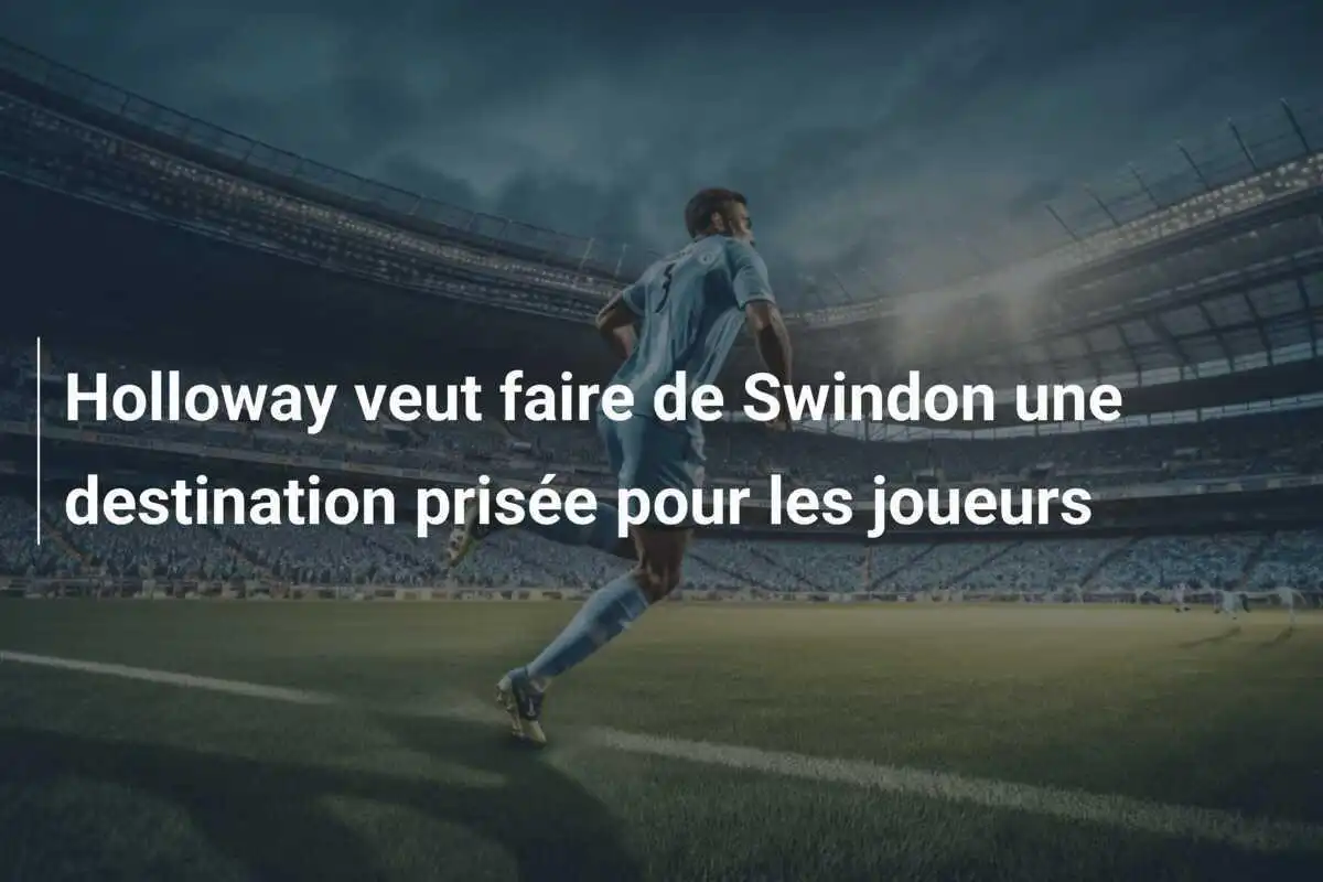 Holloway veut faire de Swindon une destination prisée pour les joueurs