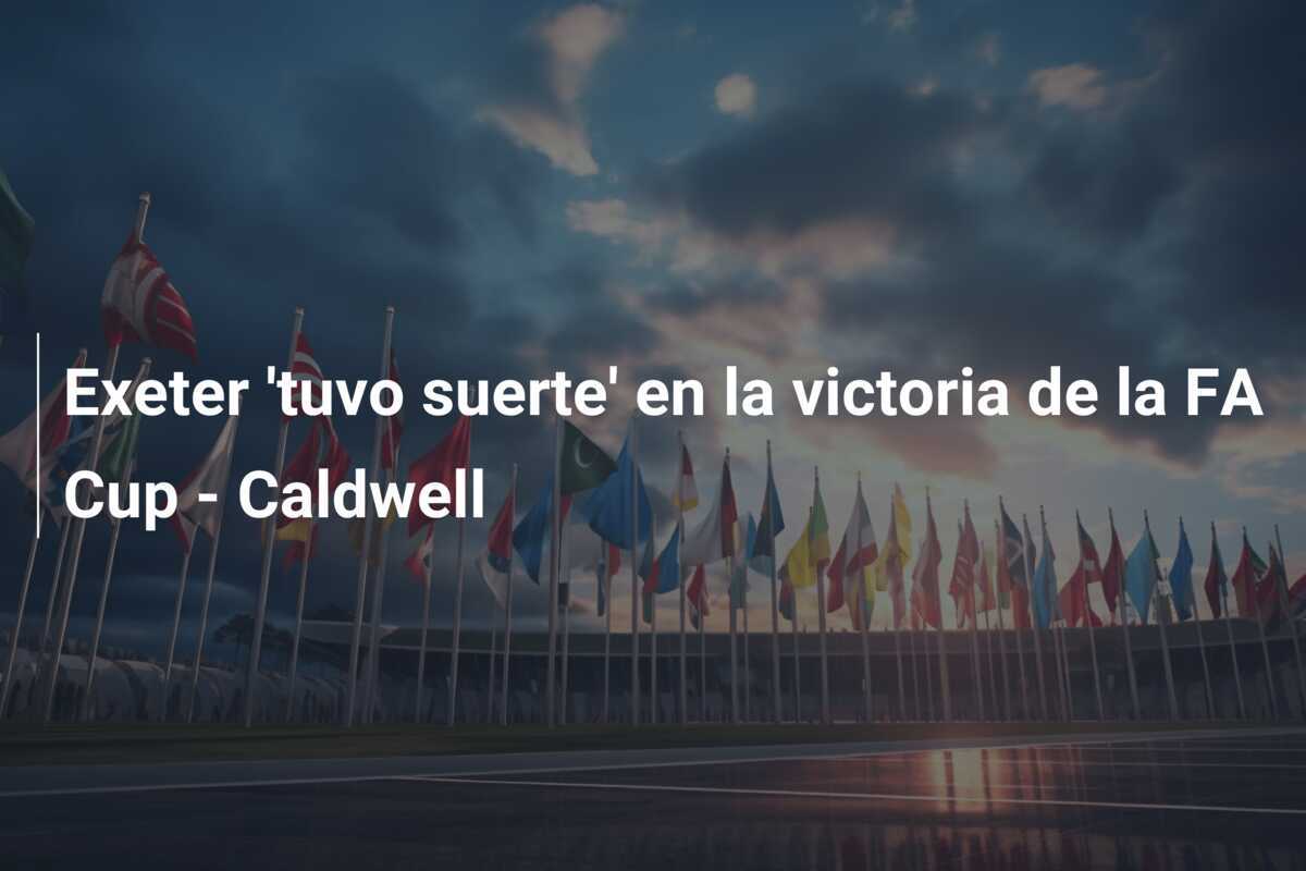 Exeter 'tuvo suerte' en la victoria de la FA Cup - Caldwell