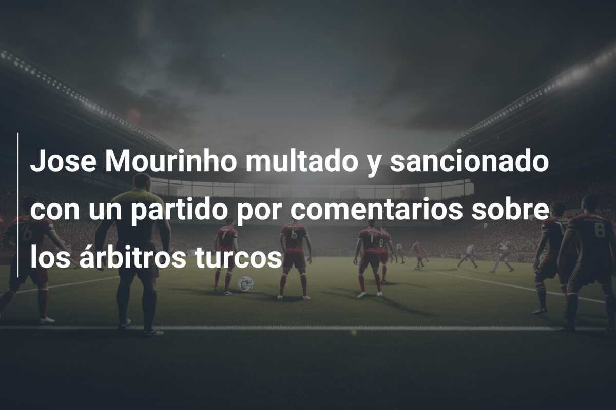 Jose Mourinho multado y sancionado con un partido por comentarios sobre los árbitros turcos