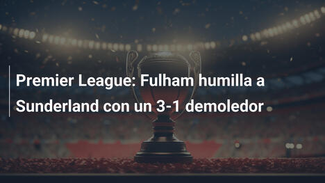 Premier League: Fulham humilla a Sunderland con un 3-1 demoledor