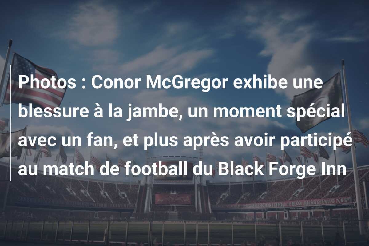 Photos : Conor McGregor exhibe une blessure à la jambe, un moment spécial avec un fan, et plus après avoir participé au match de football du Black Forge Inn