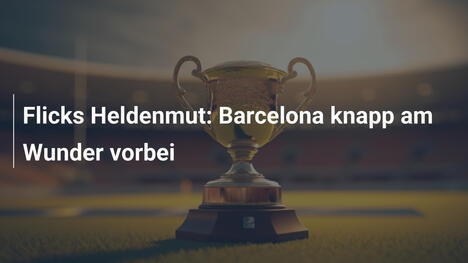 Flicks Heldenmut: Barcelona knapp am Wunder vorbei