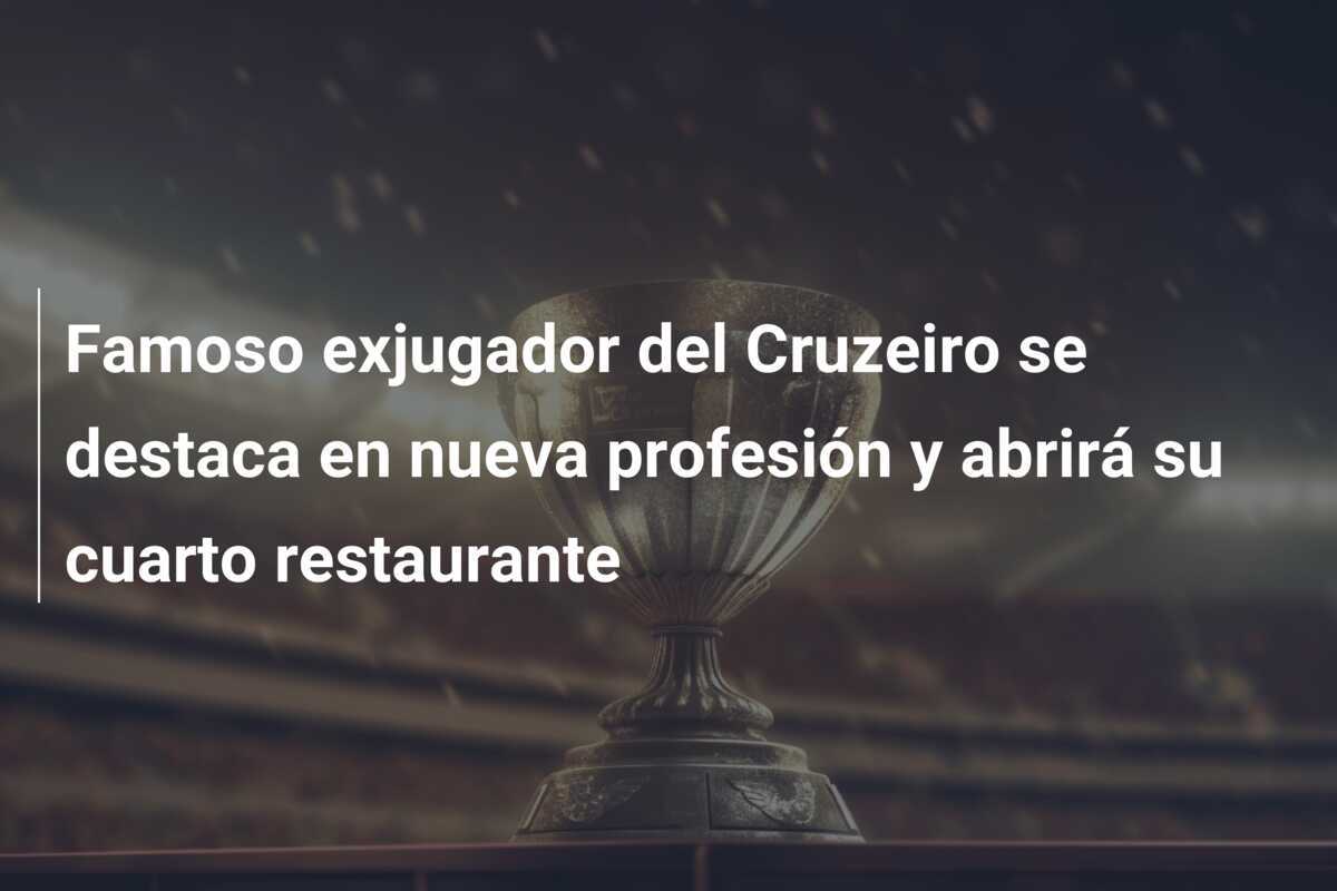 Famoso exjugador del Cruzeiro se destaca en nueva profesión y abrirá su cuarto restaurante