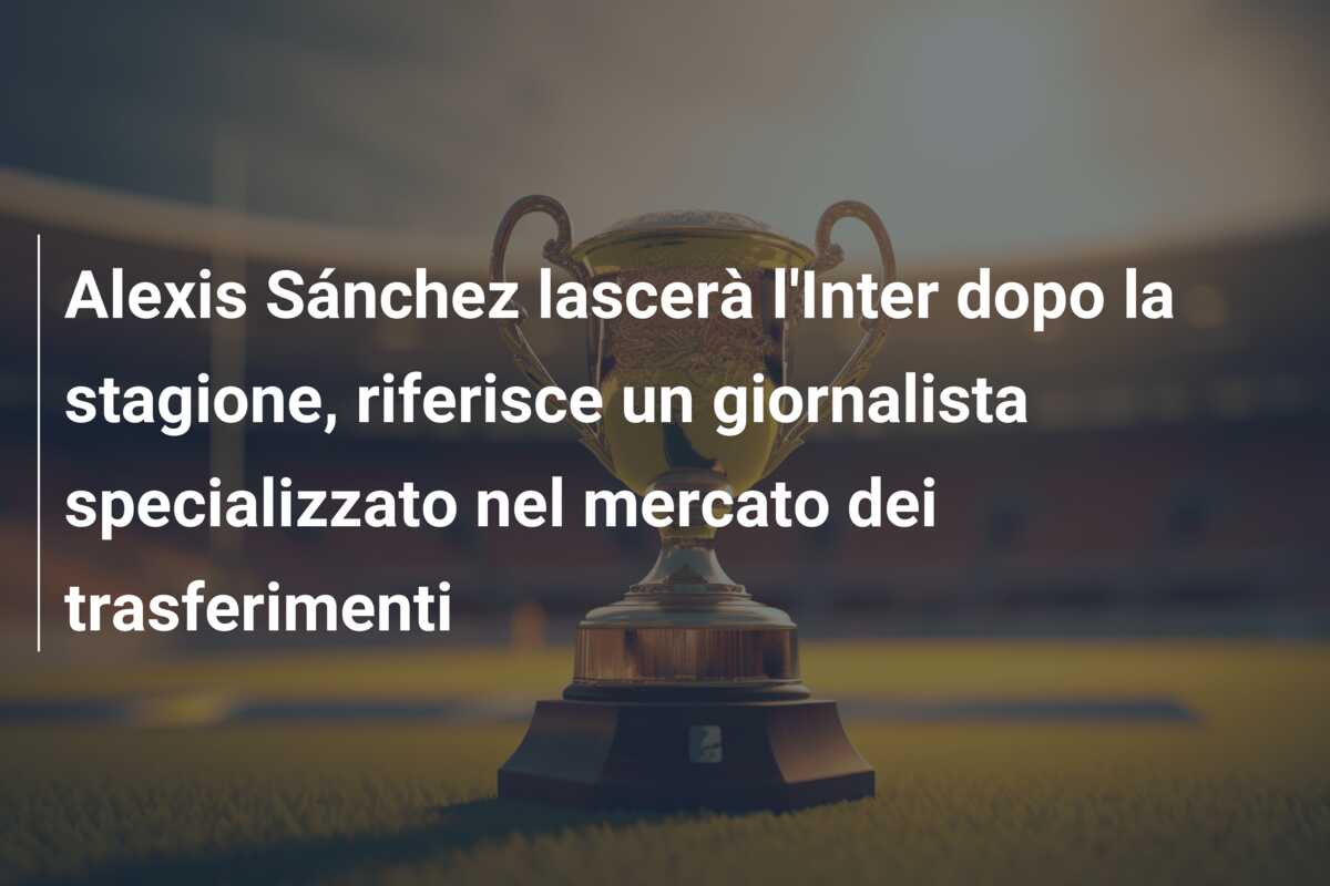 Alexis Sánchez lascerà l’Inter dopo la stagione, riferisce un giornalista specializzato nel mercato dei trasferimenti