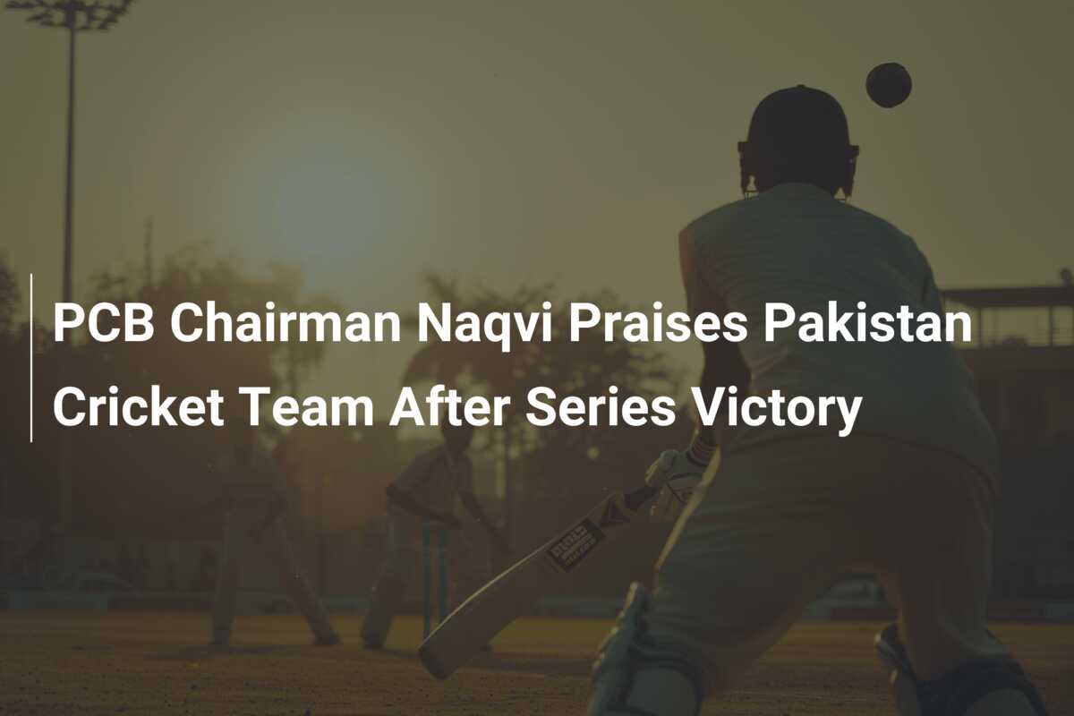 PCB Chairman Naqvi Praises Pakistan Cricket Team After Series Victory ...