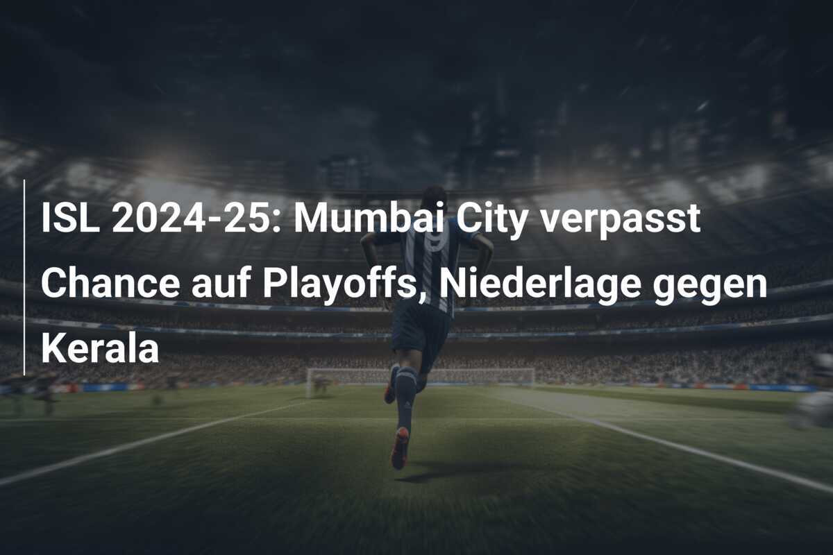 ISL 2024-25: Mumbai City verpasst Chance auf Playoffs, Niederlage gegen Kerala