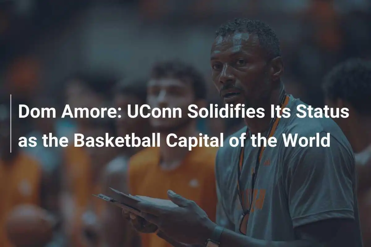 Dom Amore: UConn Solidifies Its Status as the Basketball Capital of the World