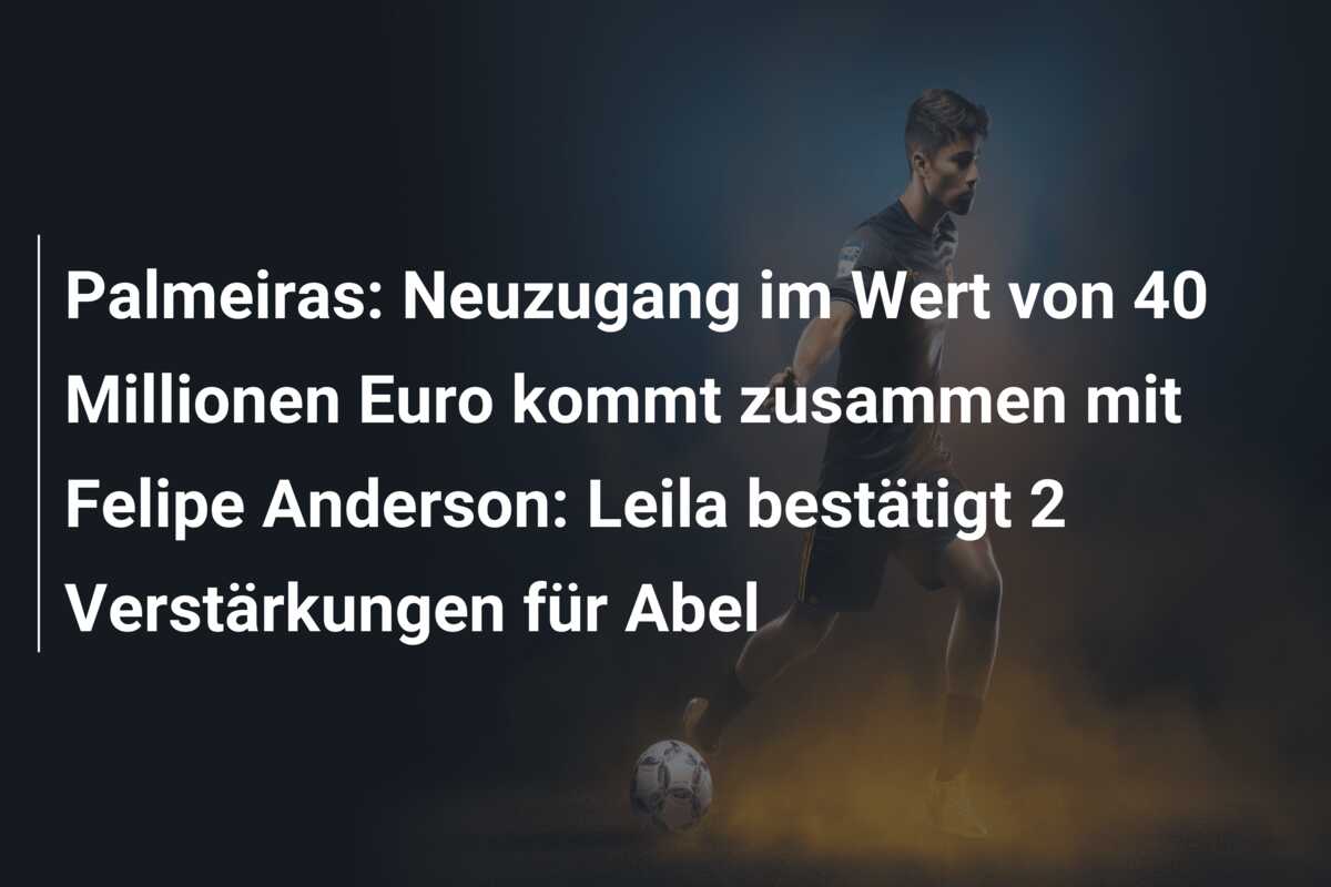 Palmeiras: Neuzugang im Wert von 40 Millionen Euro kommt zusammen mit Felipe Anderson: Leila bestätigt 2 Verstärkungen für Abel