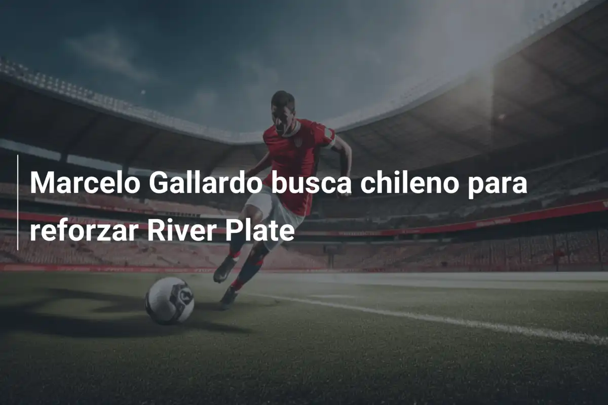 Marcelo Gallardo busca chileno para reforzar River Plate