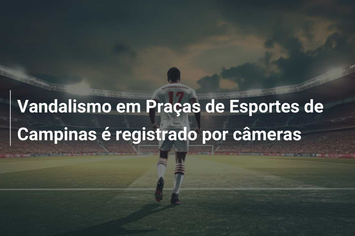 Vandalismo em Praças de Esportes de Campinas é registrado por câmeras