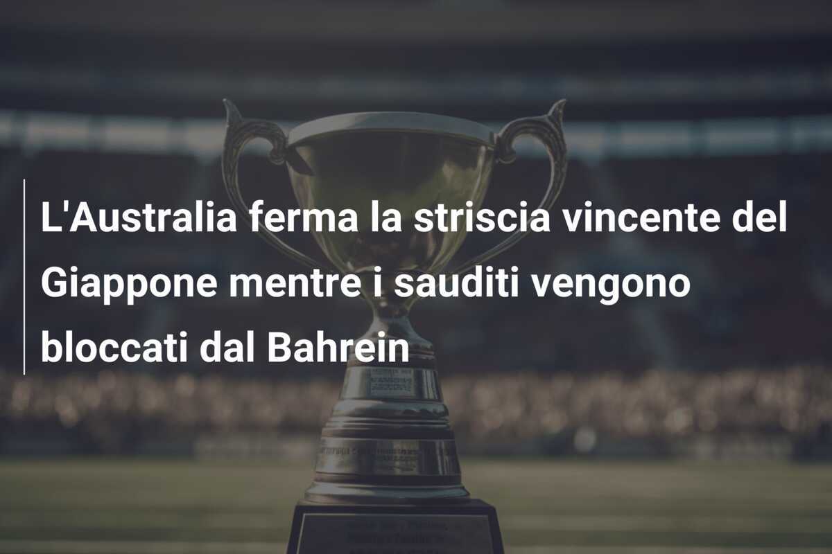 L'Australia ferma la striscia vincente del Giappone mentre i sauditi vengono bloccati dal Bahrein